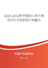 2026-2032年中國香蘭素市場研究與前景趨勢分析報(bào)告